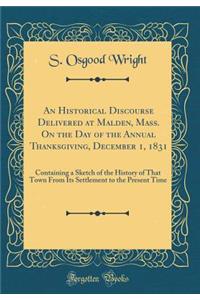 An Historical Discourse Delivered at Malden, Mass. On the Day of the Annual Thanksgiving, December 1, 1831: Containing a Sketch of the History of That Town From Its Settlement to the Present Time (Classic Reprint)