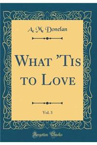 What 'tis to Love, Vol. 3 (Classic Reprint)