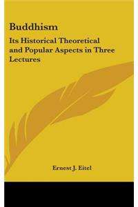 Buddhism: Its Historical Theoretical and Popular Aspects in Three Lectures