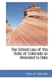 The School Law of the State of Colorado as Amended to Date