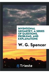 Inventional Geometry: A Ser. of Questions, Problems, and Explanations