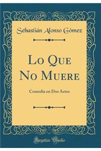 Lo Que No Muere: Comedia En DOS Actos (Classic Reprint)