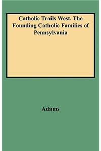 Catholic Trails West. the Founding Catholic Families of Pennsylvania