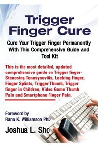 Trigger Finger Cure: A Comprehensive Guide and Toolkit for Trigger Finger, Locking Finger, Video Game Thumb Pain, Ipad and Smartphone Finge