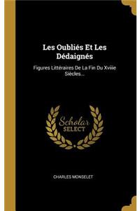 Les Oubliés Et Les Dédaignés: Figures Littéraires De La Fin Du Xviiie Siècles...