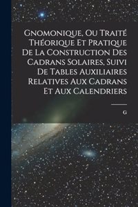 Gnomonique, ou traité théorique et pratique de la construction des cadrans solaires, suivi de tables auxiliaires relatives aux cadrans et aux calendriers