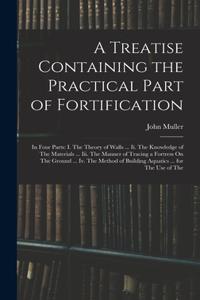 A Treatise Containing the Practical Part of Fortification