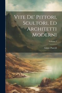 Vite De' Pittori, Scultori, Ed Architetti Moderni; Volume 1