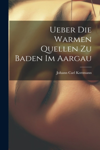 Ueber die Warmen Quellen zu Baden im Aargau