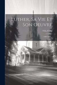 Luther, Sa Vie Et Son Oeuvre