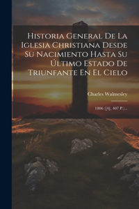 Historia General De La Iglesia Christiana Desde Su Nacimiento Hasta Su Último Estado De Triunfante En El Cielo