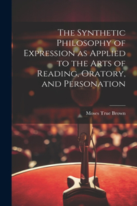 Synthetic Philosophy of Expression as Applied to the Arts of Reading, Oratory, and Personation