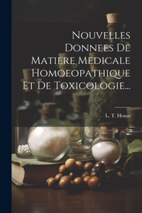 Nouvelles Donnees De Matiere Medicale Homoeopathique Et De Toxicologie...