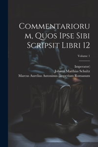 Commentariorum, Quos Ipse Sibi Scripsit Libri 12; Volume 1