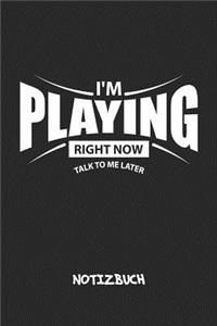 I'm Playing Right Now. Talk To Me Later. NOTIZBUCH