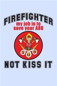 Firefighter My Job is to Save Your Ass Not Kiss It