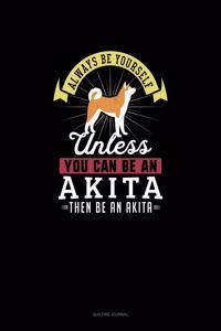 Always Be Yourself Unless You Can Be An Akita Then Be An Akita