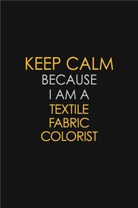 Keep Calm Because I Am A Textile Fabric Colorist