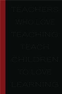 Teachers who love teaching teach children to love learning