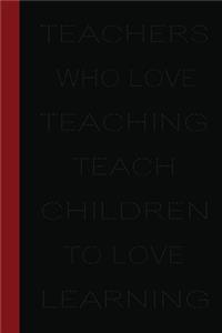 Teachers who love teaching teach children to love learning