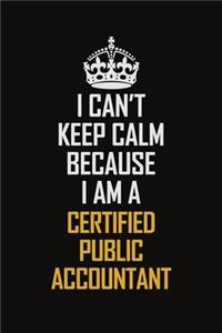 I Can't Keep Calm Because I Am A Certified Public Accountant