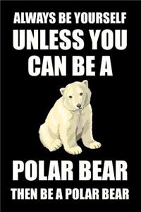 Always Be Yourself Unless You Can Be a Polar Bear Then Be a Polar Bear
