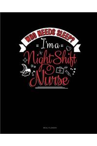 Who Needs Sleep I'm a Night Shift Nurse