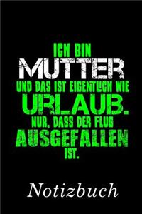 Ich Bin Mutter Und Das Ist Eigentlich Wie Urlaub. Nur, Dass Der Flug Ausgefallen Ist Notizbuch