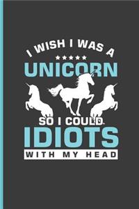 I Wish I Was a Unicorn So I Could Idiots with My Head