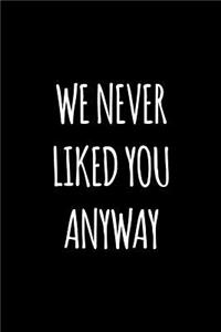 We never liked you anyway