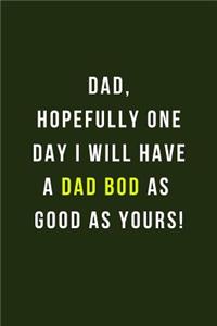 Dad, Hopefully One Day I Will Have A Dad Bod As Good As Yours!