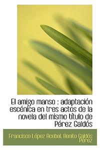El Amigo Manso: Adaptacion Escenica En Tres Actos de La Novela del Mismo Titulo de Perez Galdos