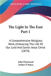 Light In The East Part 1: A Comprehensive Religious Work, Embracing The Life Of Our Lord And Savior Jesus Christ (1874)
