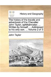 The History of the Travels and Adventures of the Chevalier John Taylor, Ophthalmiater; ... Written by Himself. ... Addressed to His Only Son. ... Volume 2 of 3