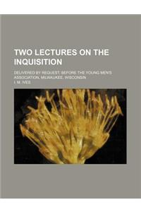 Two Lectures on the Inquisition; Delivered by Request, Before the Young Men's Association, Milwaukee, Wisconsin