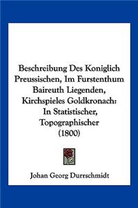 Beschreibung Des Koniglich Preussischen, Im Furstenthum Baireuth Liegenden, Kirchspieles Goldkronach