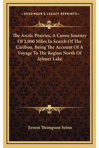 Arctic Prairies, A Canoe Journey Of 2,000 Miles In Search Of The Caribou, Being The Account Of A Voyage To The Region North Of Aylmer Lake
