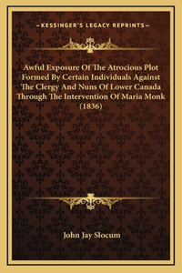 Awful Exposure of the Atrocious Plot Formed by Certain Individuals Against the Clergy and Nuns of Lower Canada Through the Intervention of Maria Monk (1836)