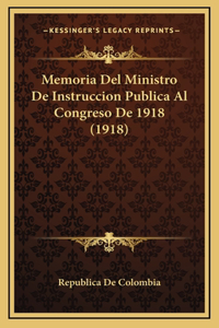 Memoria Del Ministro De Instruccion Publica Al Congreso De 1918 (1918)