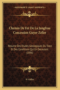 Chemin De Fer De La Jungfrau Concession Guyer-Zeller: Resume Des Etudes Geologiques Du Trace Et Des Conditions Qui En Decoulent (1896)