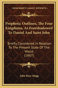 Prophetic Outlines, The Four Kingdoms, As Foreshadowed To Daniel And Saint John