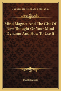 Mind Magnet And The Gist Of New Thought Or Your Mind Dynamo And How To Use It