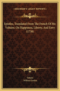 Epistles, Translated From The French Of Mr. Voltaire, On Happiness, Liberty, And Envy (1738)