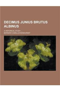 Decimus Junius Brutus Albinus; A Historical Study ...