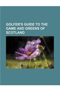 Golfer's Guide to the Game and Greens of Scotland