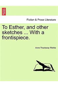 To Esther, and Other Sketches ... with a Frontispiece.