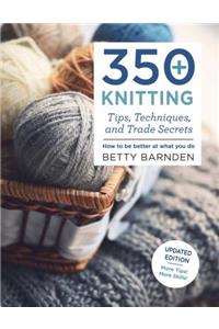 350+ Knitting Tips, Techniques, and Trade Secrets: How to Be Better at What You Do