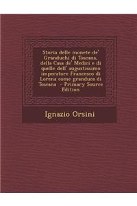Storia Delle Monete de' Granduchi Di Toscana, Della Casa de' Medici E Di Quelle Dell' Augustissimo Imperatore Francesco Di Lorena Come Granduca Di Tos