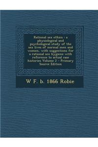 Rational Sex Ethics: A Physiological and Psychological Study of the Sex Lives of Normal Men and Women, with Suggestions for a Rational Sex
