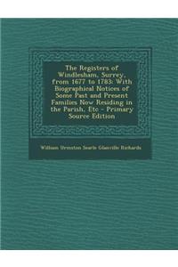 The Registers of Windlesham, Surrey, from 1677 to 1783: With Biographical Notices of Some Past and Present Families Now Residing in the Parish, Etc: With Biographical Notices of Some Past and Present Families Now Residing in the Parish, Etc